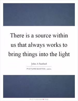 There is a source within us that always works to bring things into the light Picture Quote #1