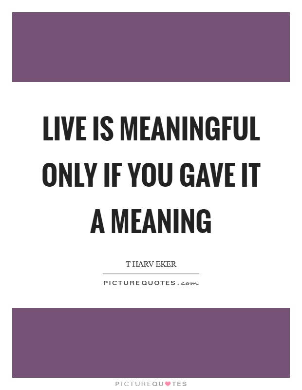 Live is meaningful only if you gave it a meaning Picture Quote #1