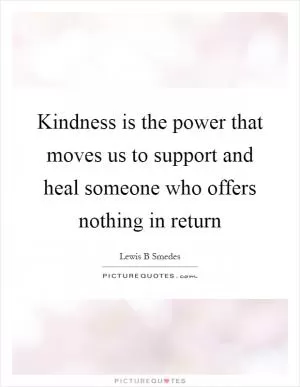Kindness is the power that moves us to support and heal someone who offers nothing in return Picture Quote #1
