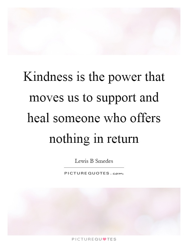 Kindness is the power that moves us to support and heal someone who offers nothing in return Picture Quote #1