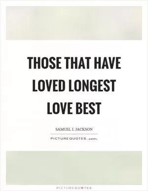 Those that have loved longest love best Picture Quote #1