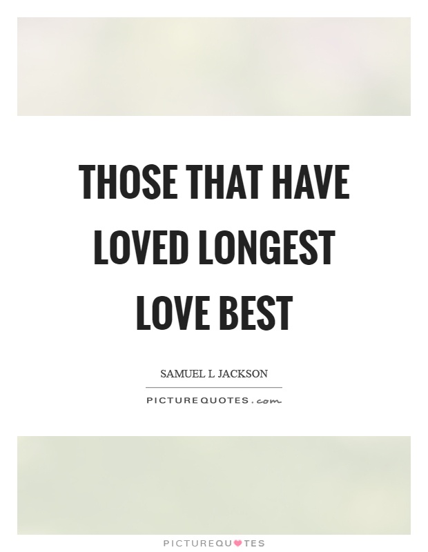 Those that have loved longest love best Picture Quote #1