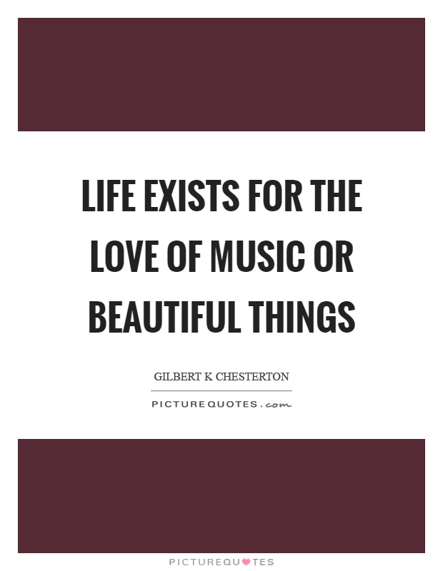 Life exists for the love of music or beautiful things Picture Quote #1