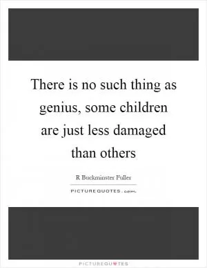 There is no such thing as genius, some children are just less damaged than others Picture Quote #1