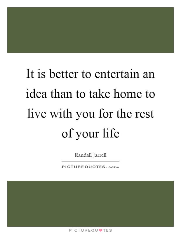 It is better to entertain an idea than to take home to live with you for the rest of your life Picture Quote #1