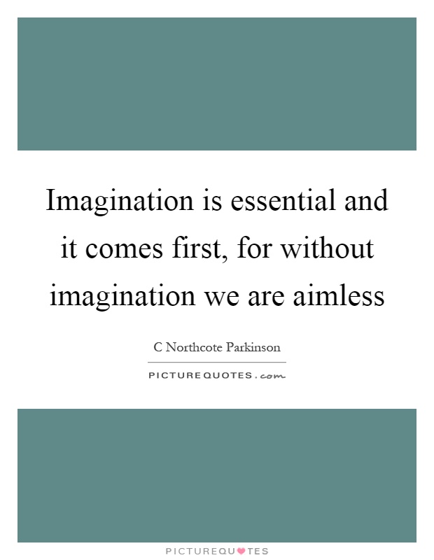 Imagination is essential and it comes first, for without imagination we are aimless Picture Quote #1