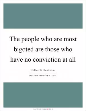 The people who are most bigoted are those who have no conviction at all Picture Quote #1