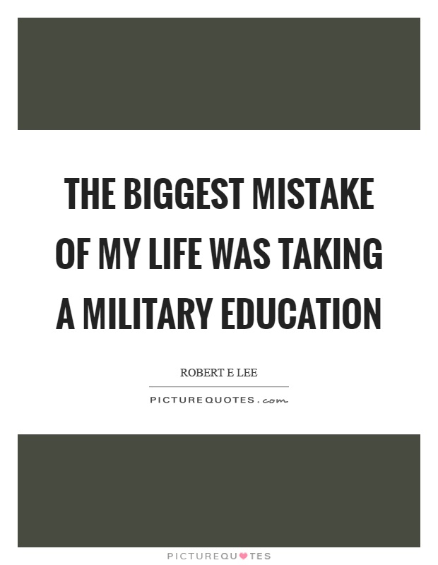 The biggest mistake of my life was taking a military education Picture Quote #1