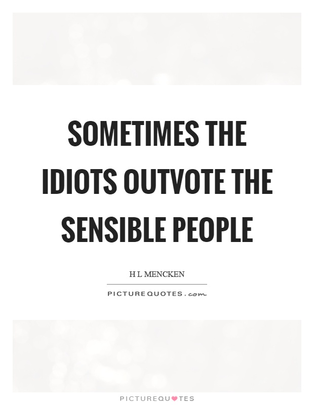 Sometimes the idiots outvote the sensible people Picture Quote #1