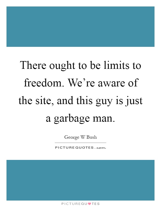 There ought to be limits to freedom. We're aware of the site, and this guy is just a garbage man Picture Quote #1