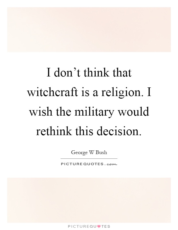 I don't think that witchcraft is a religion. I wish the military would rethink this decision Picture Quote #1