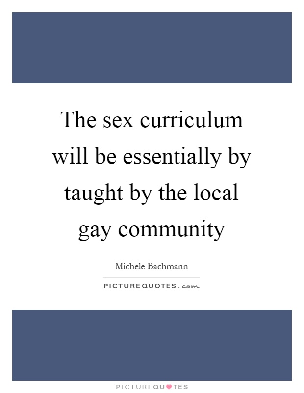 The sex curriculum will be essentially by taught by the local gay community Picture Quote #1