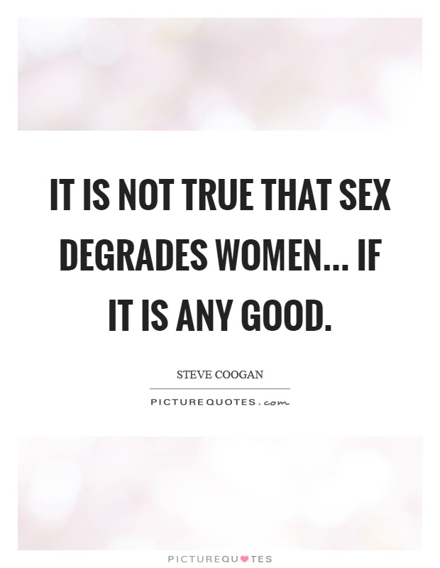 It is not true that sex degrades women... if it is any good Picture Quote #1