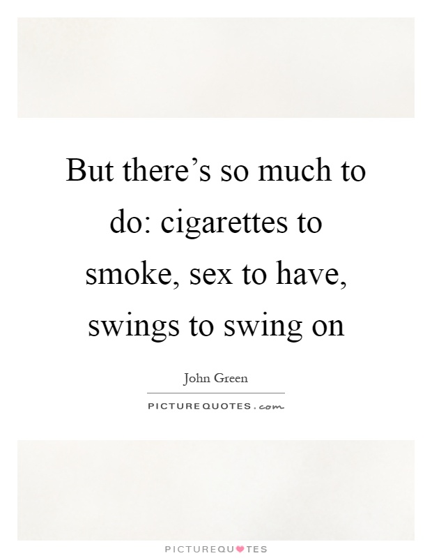 But there's so much to do: cigarettes to smoke, sex to have, swings to swing on Picture Quote #1