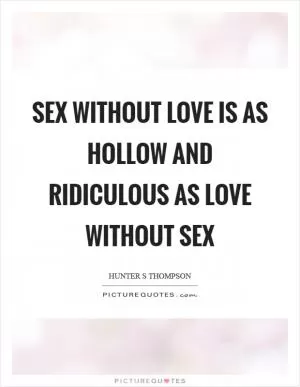 Sex without love is as hollow and ridiculous as love without sex Picture Quote #1