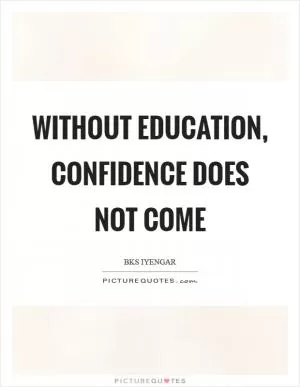 Without education, confidence does not come Picture Quote #1