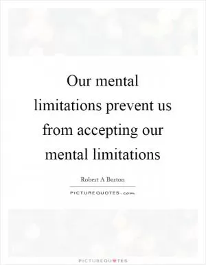 Our mental limitations prevent us from accepting our mental limitations Picture Quote #1