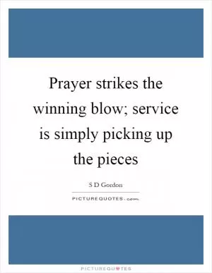 Prayer strikes the winning blow; service is simply picking up the pieces Picture Quote #1