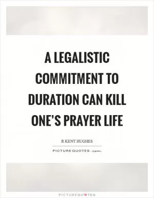 A legalistic commitment to duration can kill one’s prayer life Picture Quote #1