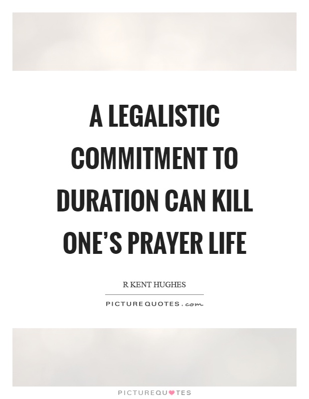 A legalistic commitment to duration can kill one's prayer life Picture Quote #1