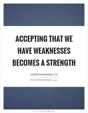 Accepting that we have weaknesses becomes a strength Picture Quote #1