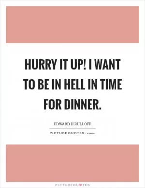 Hurry it up! I want to be in hell in time for dinner Picture Quote #1