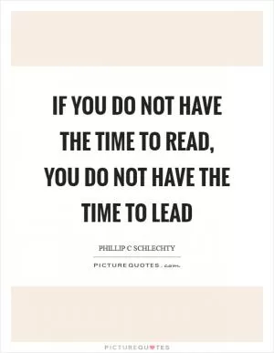 If you do not have the time to read, you do not have the time to lead Picture Quote #1