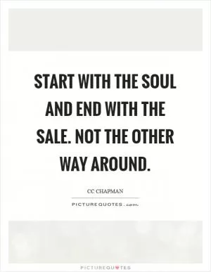 Start with the soul and end with the sale. Not the other way around Picture Quote #1