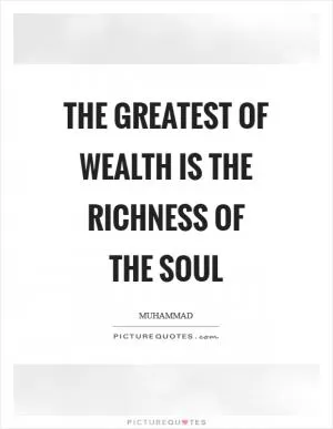 The greatest of wealth is the richness of the soul Picture Quote #1