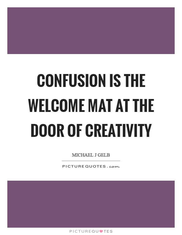 Confusion is the welcome mat at the door of creativity Picture Quote #1