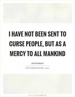 I have not been sent to curse people, but as a mercy to all mankind Picture Quote #1