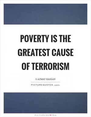 Poverty is the greatest cause of terrorism Picture Quote #1
