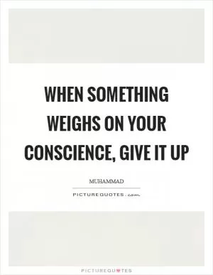 When something weighs on your conscience, give it up Picture Quote #1
