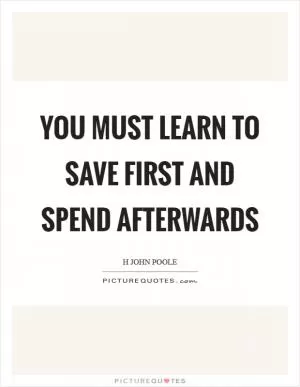 You must learn to save first and spend afterwards Picture Quote #1