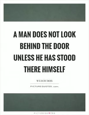A man does not look behind the door unless he has stood there himself Picture Quote #1