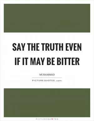 Say the truth even if it may be bitter Picture Quote #1