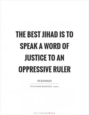 The best jihad is to speak a word of justice to an oppressive ruler Picture Quote #1