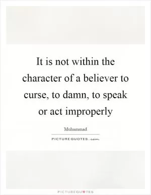 It is not within the character of a believer to curse, to damn, to speak or act improperly Picture Quote #1