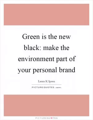 Green is the new black: make the environment part of your personal brand Picture Quote #1