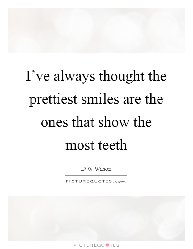 I've always thought the prettiest smiles are the ones that show the most teeth Picture Quote #1