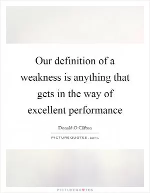 Our definition of a weakness is anything that gets in the way of excellent performance Picture Quote #1