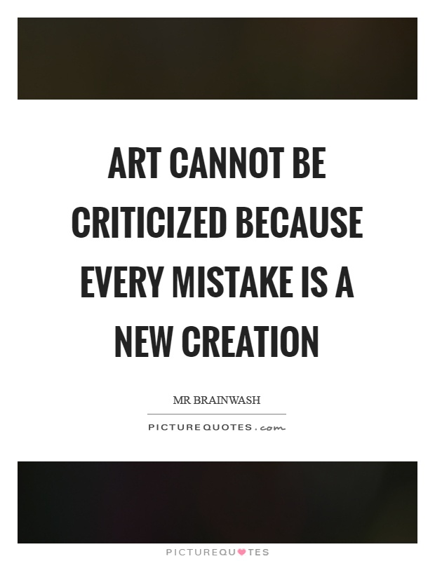 Art cannot be criticized because every mistake is a new creation Picture Quote #1