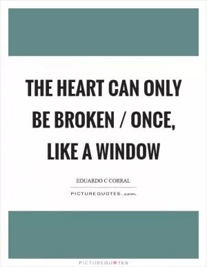 The heart can only be broken / once, like a window Picture Quote #1
