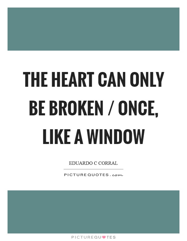 The heart can only be broken / once, like a window Picture Quote #1
