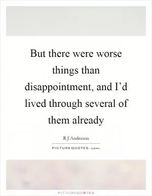 But there were worse things than disappointment, and I’d lived through several of them already Picture Quote #1