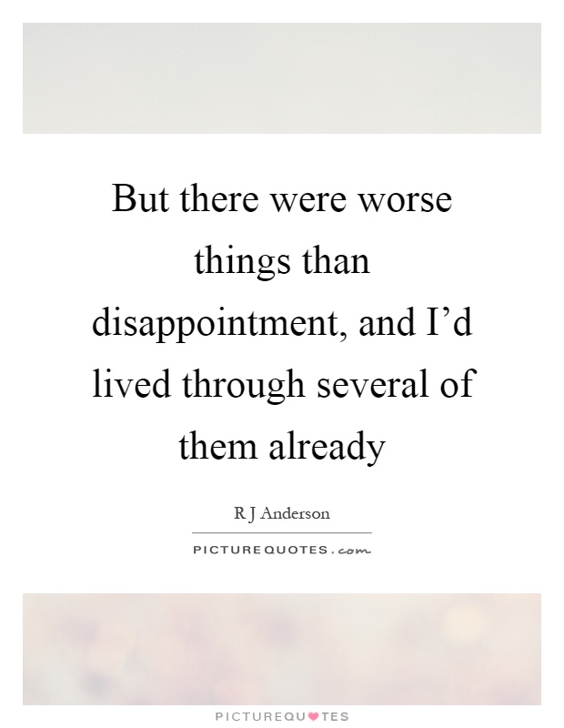 But there were worse things than disappointment, and I'd lived through several of them already Picture Quote #1
