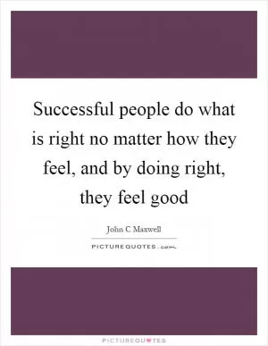 Successful people do what is right no matter how they feel, and by doing right, they feel good Picture Quote #1
