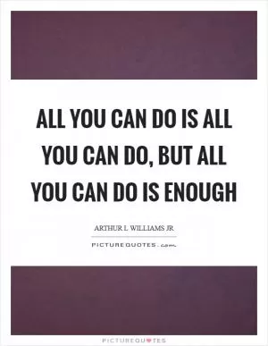 All you can do is all you can do, but all you can do is enough Picture Quote #1