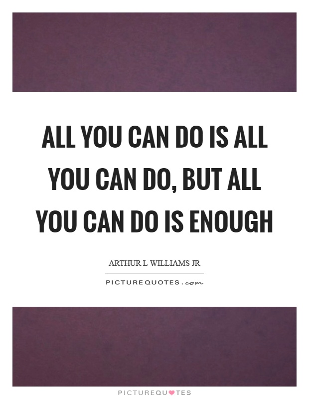 All you can do is all you can do, but all you can do is enough Picture Quote #1