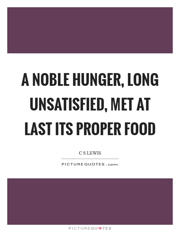 A noble hunger, long unsatisfied, met at last its proper food Picture Quote #1